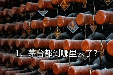 1、茅臺(tái)都到哪里去了？
