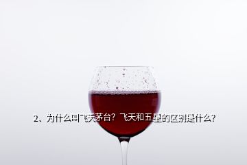 2、為什么叫飛天茅臺？飛天和五星的區(qū)別是什么？