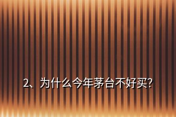 2、為什么今年茅臺(tái)不好買？