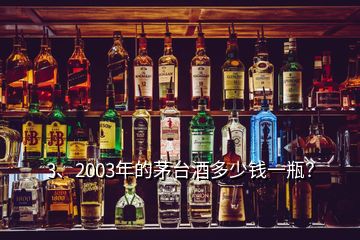 3、2003年的茅臺(tái)酒多少錢一瓶？