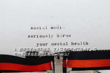 3、都說(shuō)送茅臺(tái)喝五糧液，丈人又喜歡喝酒又好面子，春節(jié)你會(huì)送茅臺(tái)還是送五糧液，為什么？