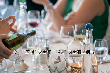 2、“五星”茅臺(tái)和“飛天”茅臺(tái)有區(qū)別嗎？