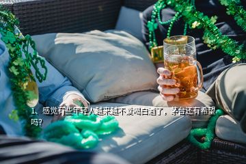 1、感覺(jué)有些年輕人越來(lái)越不愛(ài)喝白酒了，茅臺(tái)還有希望嗎？