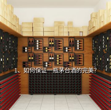 1、如何保證一瓶茅臺酒的完美？