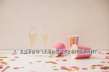 2、五星茅臺與飛天茅臺在酒質上有什么不一樣？