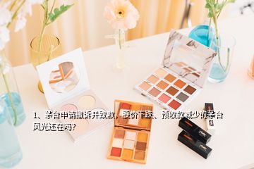 1、茅臺(tái)申請(qǐng)撤訴并致歉，股價(jià)下跌、預(yù)收款減少的茅臺(tái)風(fēng)光還在嗎？