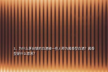 3、為什么茅臺鎮(zhèn)的白酒被一些人稱為醬香型白酒？醬香型是什么意思？