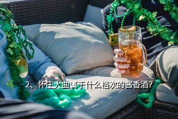 2、懷莊大曲屬于什么檔次的醬香酒？
