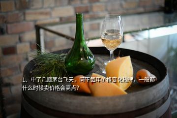 1、中了幾瓶茅臺(tái)飛天，問下每年價(jià)格變化規(guī)律，一般都什么時(shí)候賣價(jià)格會(huì)高點(diǎn)？