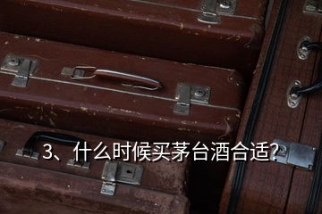 3、什么時(shí)候買茅臺(tái)酒合適？