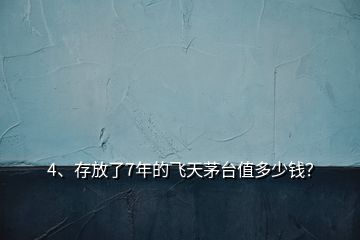 4、存放了7年的飛天茅臺(tái)值多少錢？