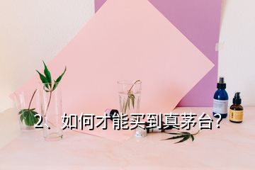 2、如何才能買到真茅臺(tái)？