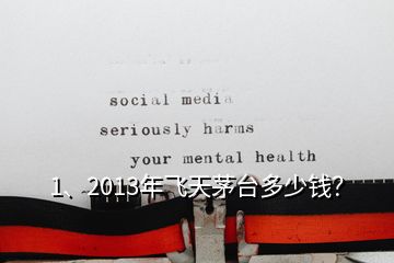 1、2013年飛天茅臺(tái)多少錢？