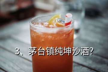 3、茅臺(tái)鎮(zhèn)純坤沙酒？