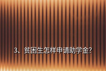 3、貧困生怎樣申請(qǐng)助學(xué)金？