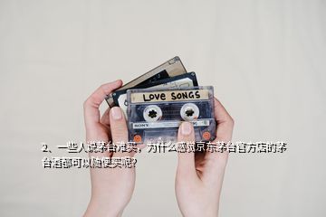 2、一些人說(shuō)茅臺(tái)難買，為什么感覺(jué)京東茅臺(tái)官方店的茅臺(tái)酒都可以隨便買呢？