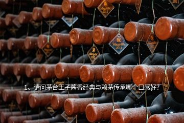 1、請問茅臺王子醬香經(jīng)典與賴茅傳承哪個口感好？