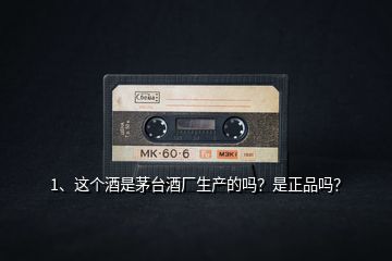 1、這個酒是茅臺酒廠生產(chǎn)的嗎？是正品嗎？