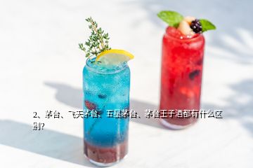 2、茅臺(tái)、飛天茅臺(tái)、五星茅臺(tái)、茅臺(tái)王子酒都有什么區(qū)別？