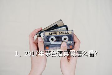 1、2017年茅臺(tái)酒真假怎么看？
