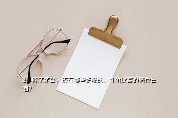 2、除了茅臺，還有哪些好喝的、性價(jià)比高的醬香白酒？