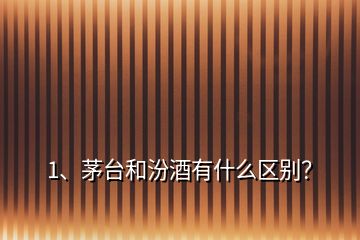 1、茅臺(tái)和汾酒有什么區(qū)別？