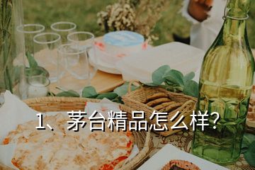 1、茅臺(tái)精品怎么樣？