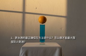 2、茅臺酒的最正確保存方法是什么？怎么做才能最大限度防止跑酒？