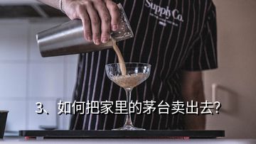 3、如何把家里的茅臺(tái)賣出去？