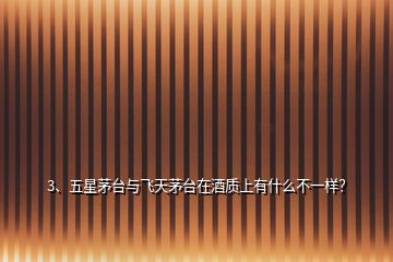 3、五星茅臺(tái)與飛天茅臺(tái)在酒質(zhì)上有什么不一樣？