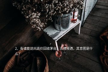 2、有誰能說出高價(jià)回收茅臺(tái)、五糧液酒，其意圖是什么？