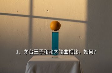 1、茅臺王子和賴茅端曲相比，如何？