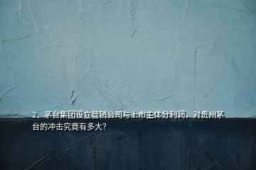 2、茅臺集團(tuán)設(shè)立營銷公司與上市主體分利潤，對貴州茅臺的沖擊究竟有多大？