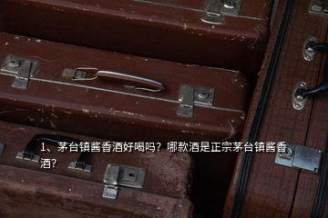 1、茅臺鎮(zhèn)醬香酒好喝嗎？哪款酒是正宗茅臺鎮(zhèn)醬香酒？