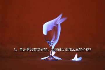 3、貴州茅臺(tái)有啥好的，為何可以賣(mài)那么高的價(jià)格？