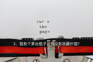 3、我有個茅臺瓶子，有沒有收藏價值？
