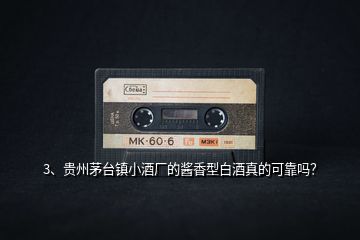 3、貴州茅臺鎮(zhèn)小酒廠的醬香型白酒真的可靠嗎？