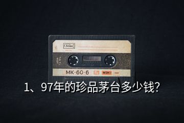 1、97年的珍品茅臺多少錢？