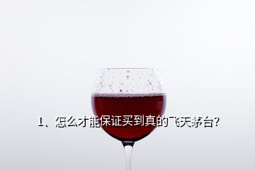 1、怎么才能保證買到真的飛天茅臺？