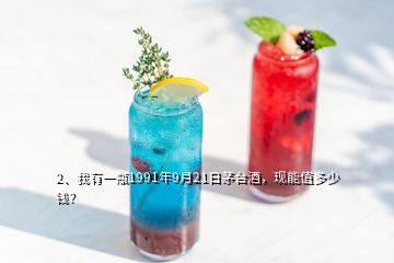 2、我有一瓶1991年9月21日茅臺酒，現(xiàn)能值多少錢？
