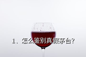 1、怎么鑒別真假茅臺？