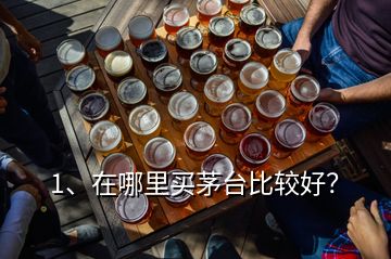 1、在哪里買茅臺(tái)比較好？