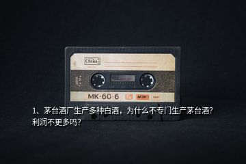 1、茅臺(tái)酒廠生產(chǎn)多種白酒，為什么不專門生產(chǎn)茅臺(tái)酒？利潤(rùn)不更多嗎？