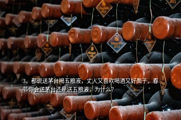 3、都說(shuō)送茅臺(tái)喝五糧液，丈人又喜歡喝酒又好面子，春節(jié)你會(huì)送茅臺(tái)還是送五糧液，為什么？