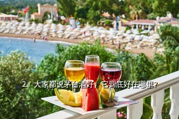 2、大家都說茅臺酒好，它到底好在哪里？