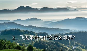 2、飛天茅臺為什么這么難買？