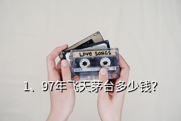 1、97年飛天茅臺(tái)多少錢？