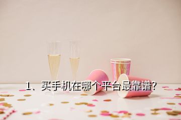 1、買手機在哪個平臺最靠譜？