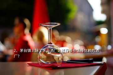 2、茅臺鎮(zhèn)上除了茅臺酒廠，還有哪些值得信賴的酒廠？