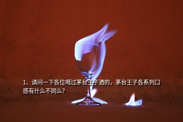 1、請問一下各位喝過茅臺王子酒的，茅臺王子各系列口感有什么不同么？